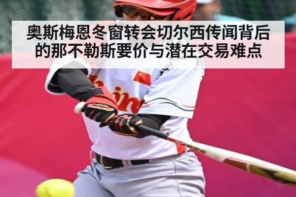 奥斯梅恩冬窗转会切尔西传闻背后的那不勒斯要价与潜在交易难点
