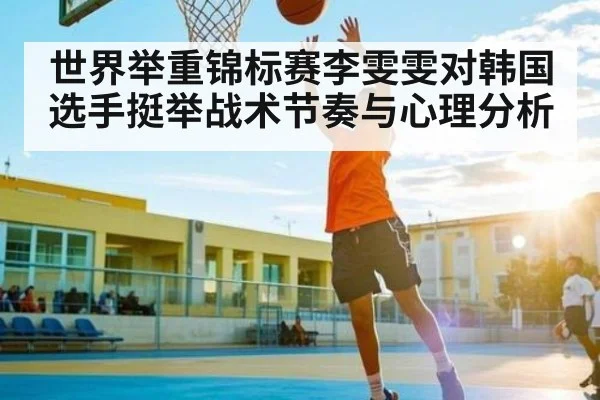 世界举重锦标赛李雯雯对韩国选手挺举战术节奏与心理分析