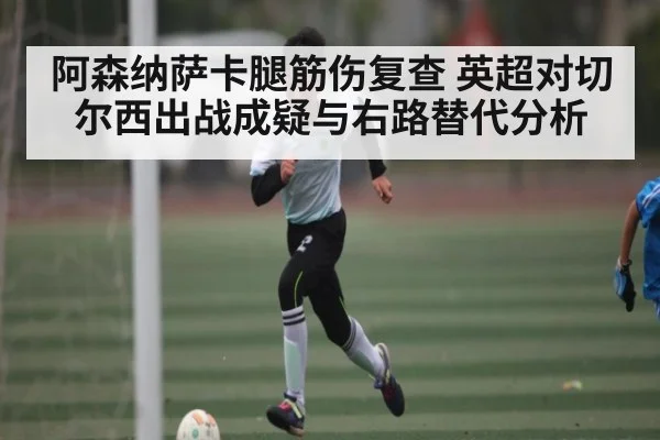 阿森纳萨卡腿筋伤复查 英超对切尔西出战成疑与右路替代分析